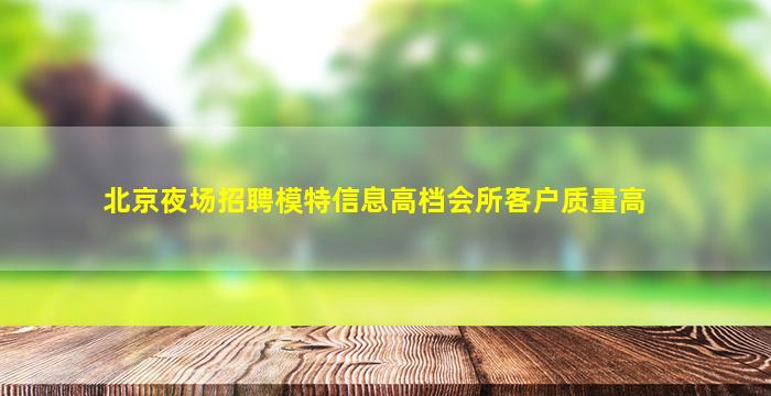 北京夜场招聘模特信息高档会所客户质量高